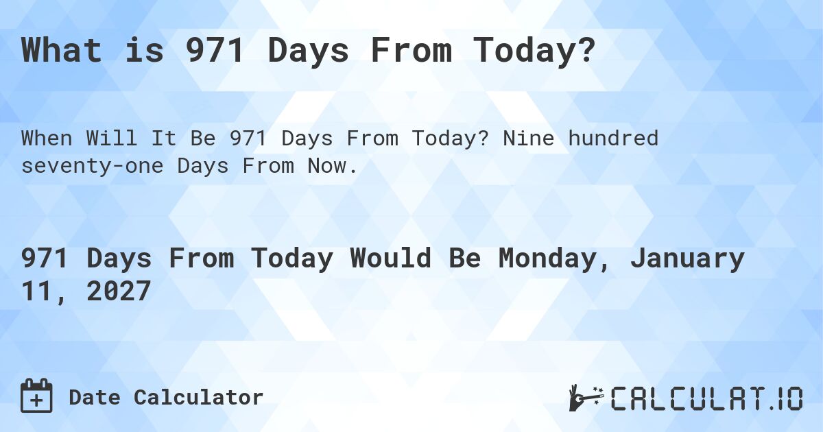 What is 971 Days From Today?. Nine hundred seventy-one Days From Now.