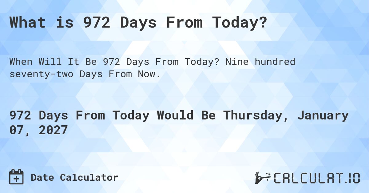 What is 972 Days From Today?. Nine hundred seventy-two Days From Now.