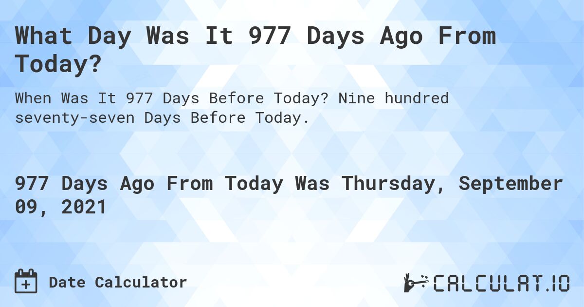 What Day Was It 977 Days Ago From Today?. Nine hundred seventy-seven Days Before Today.