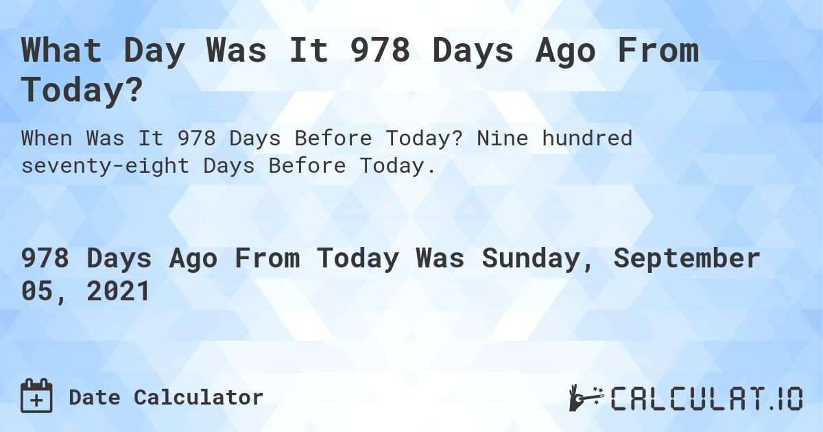 What Day Was It 978 Days Ago From Today?. Nine hundred seventy-eight Days Before Today.
