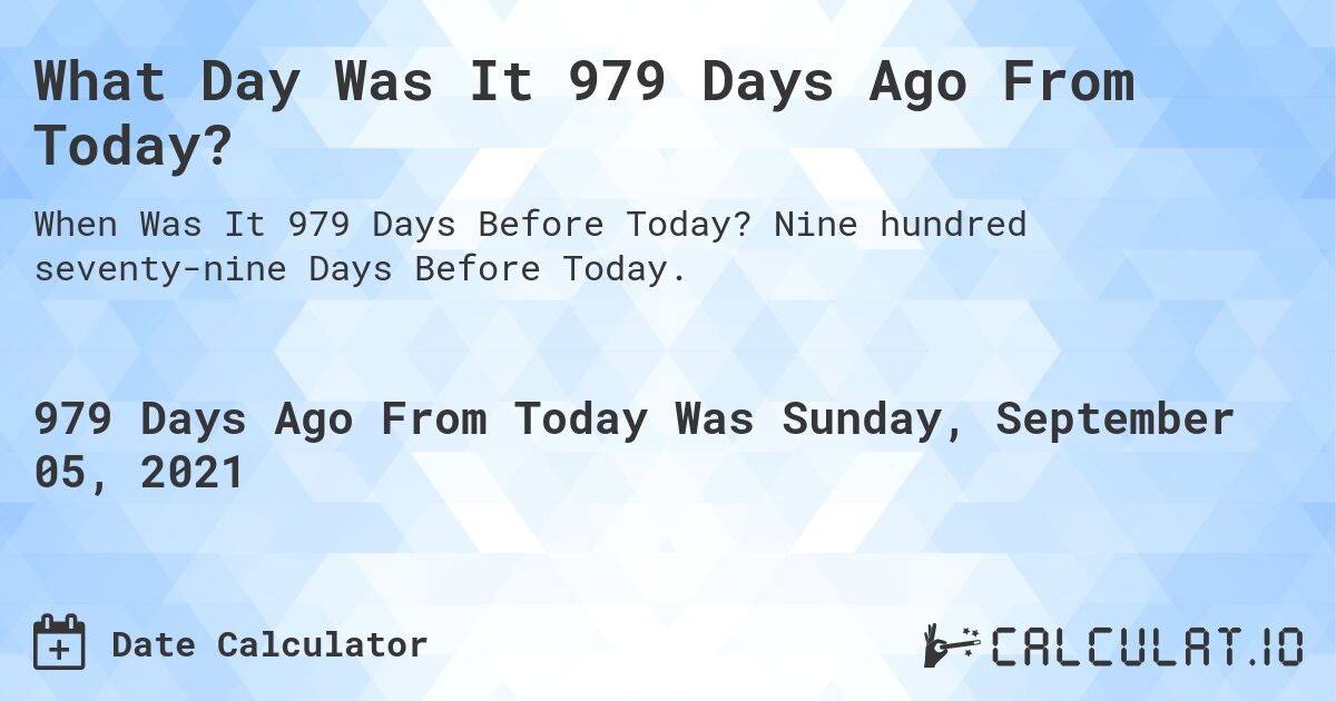 What Day Was It 979 Days Ago From Today?. Nine hundred seventy-nine Days Before Today.