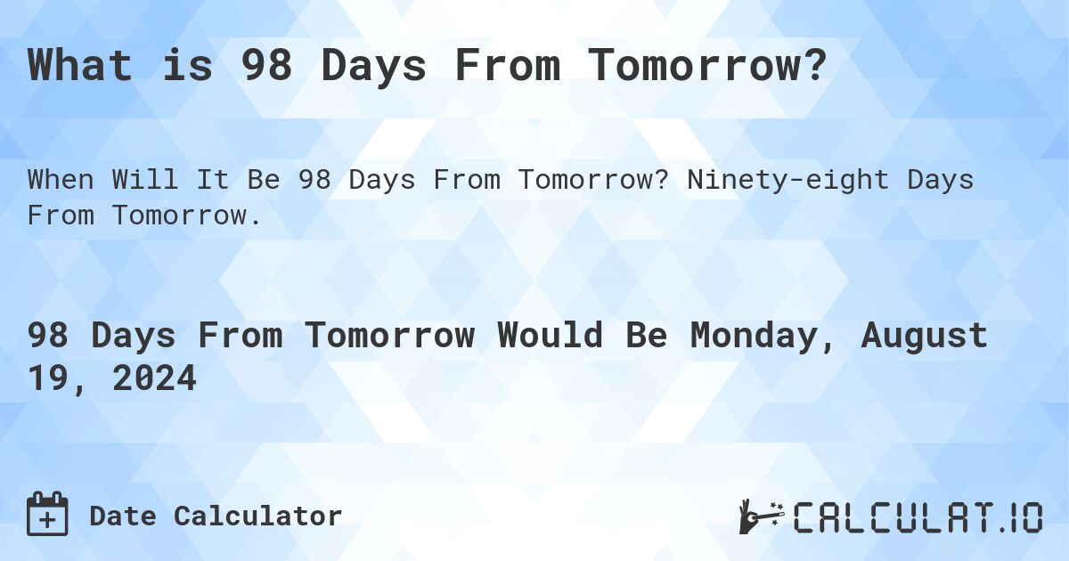 What is 98 Days From Tomorrow?. Ninety-eight Days From Tomorrow.