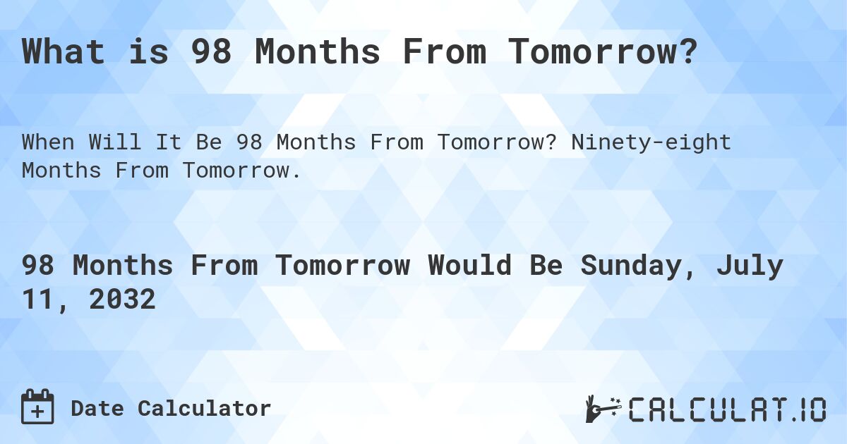 What is 98 Months From Tomorrow?. Ninety-eight Months From Tomorrow.
