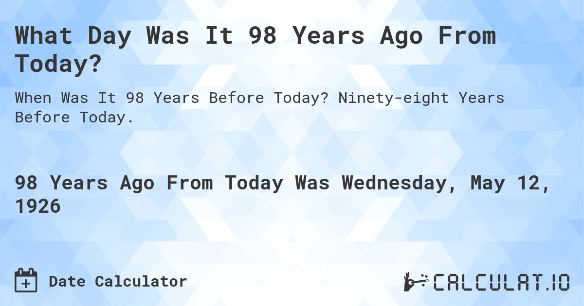 What Day Was It 98 Years Ago From Today?. Ninety-eight Years Before Today.