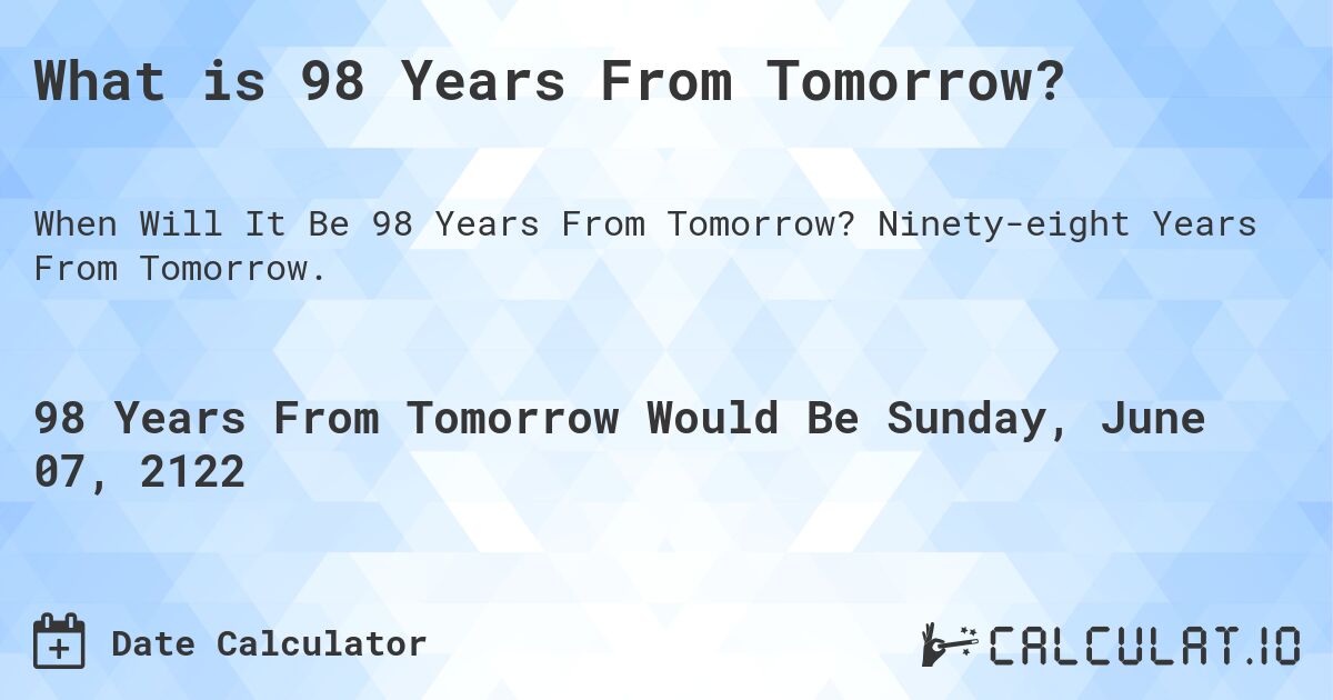 What is 98 Years From Tomorrow?. Ninety-eight Years From Tomorrow.