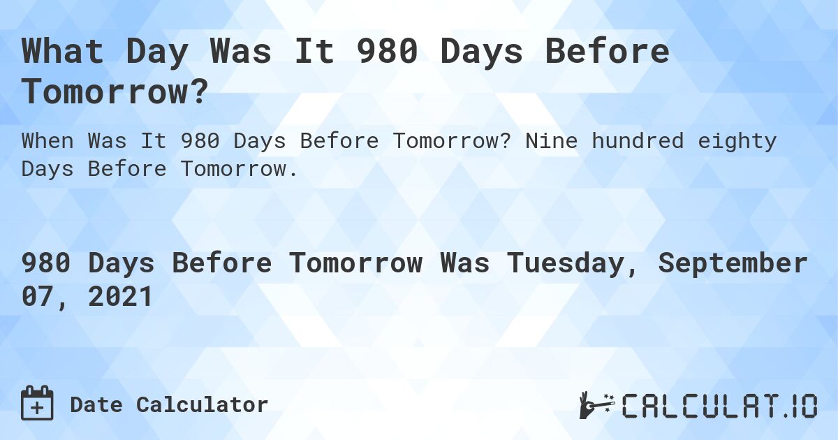 What Day Was It 980 Days Before Tomorrow?. Nine hundred eighty Days Before Tomorrow.