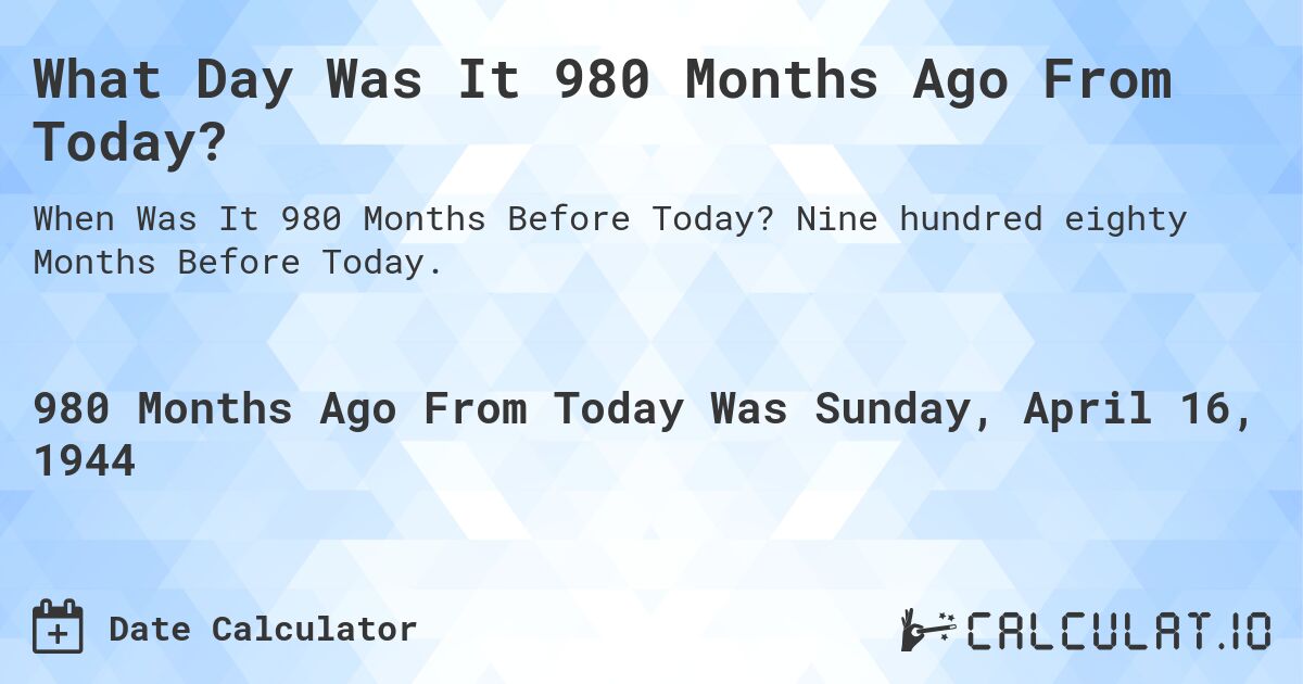 What Day Was It 980 Months Ago From Today?. Nine hundred eighty Months Before Today.
