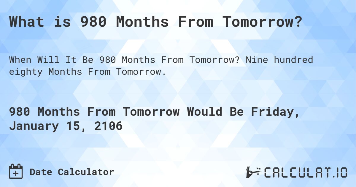 What is 980 Months From Tomorrow?. Nine hundred eighty Months From Tomorrow.
