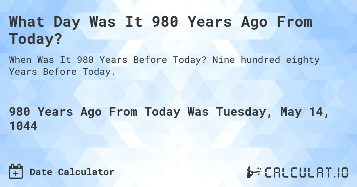 What Day Was It 980 Years Ago From Today?. Nine hundred eighty Years Before Today.