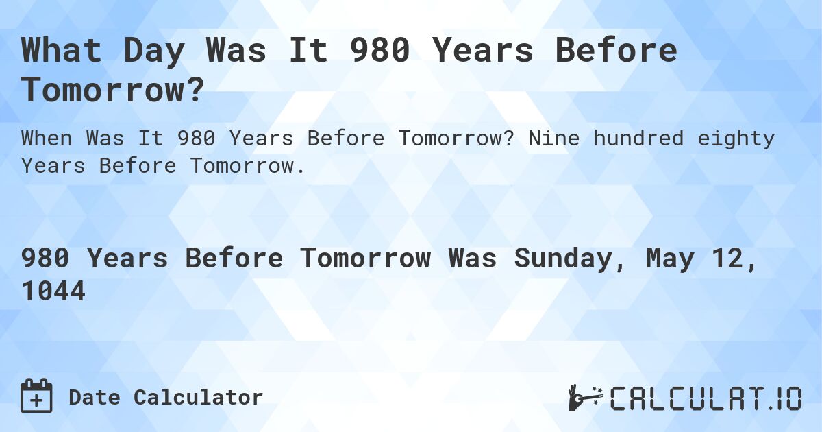 What Day Was It 980 Years Before Tomorrow?. Nine hundred eighty Years Before Tomorrow.