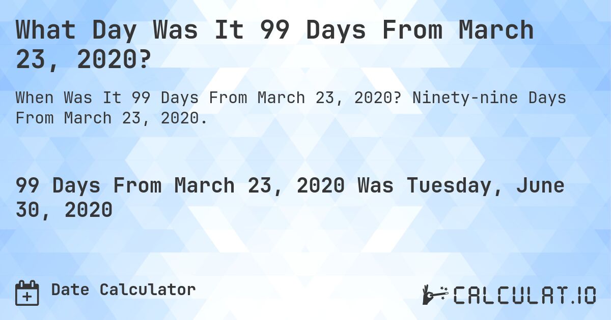 What Day Was It 99 Days From March 23, 2020?. Ninety-nine Days From March 23, 2020.