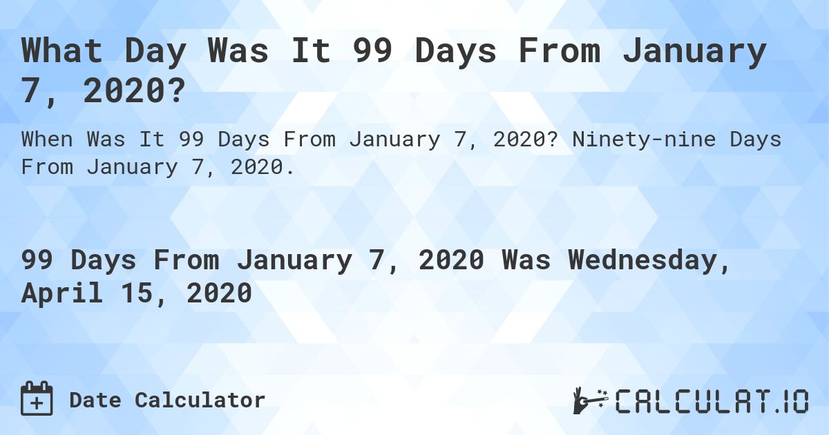 What Day Was It 99 Days From January 7, 2020?. Ninety-nine Days From January 7, 2020.