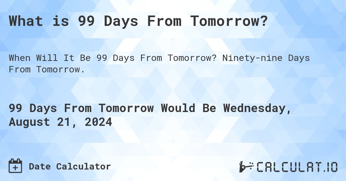 What is 99 Days From Tomorrow?. Ninety-nine Days From Tomorrow.