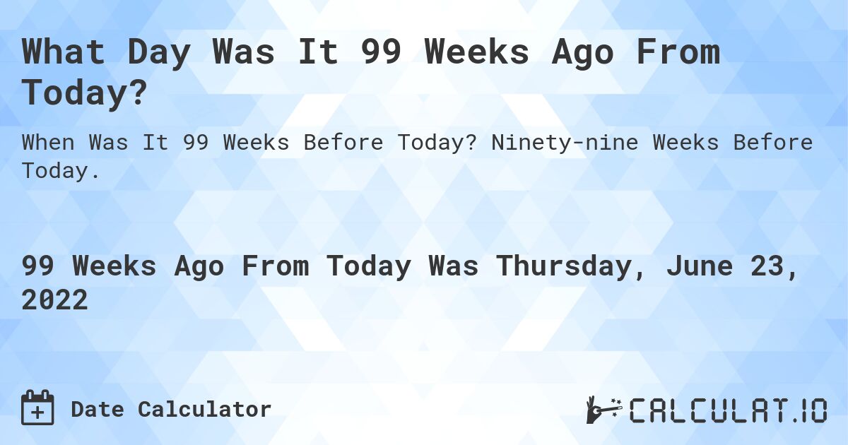 What Day Was It 99 Weeks Ago From Today?. Ninety-nine Weeks Before Today.