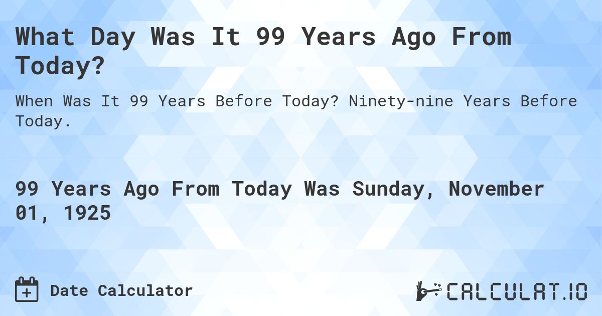 What Day Was It 99 Years Ago From Today?. Ninety-nine Years Before Today.