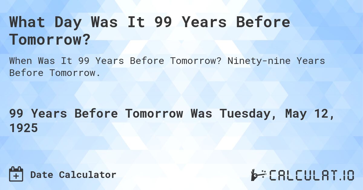 What Day Was It 99 Years Before Tomorrow?. Ninety-nine Years Before Tomorrow.