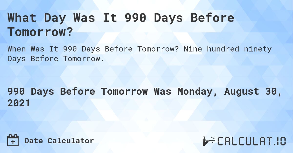 What Day Was It 990 Days Before Tomorrow?. Nine hundred ninety Days Before Tomorrow.