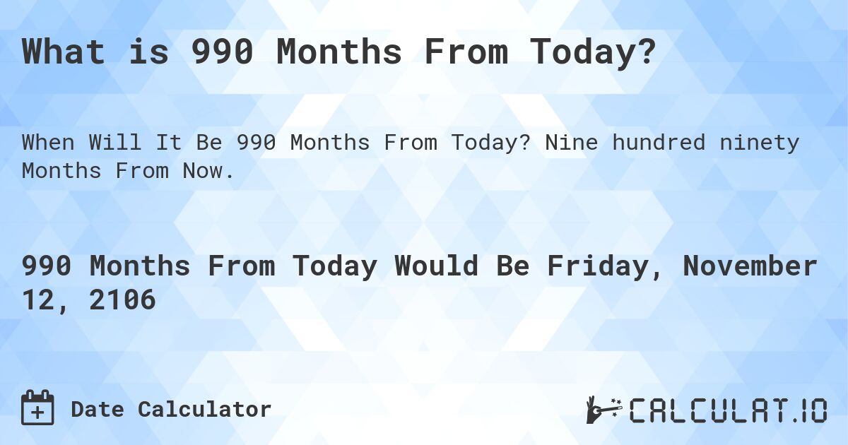 What is 990 Months From Today?. Nine hundred ninety Months From Now.