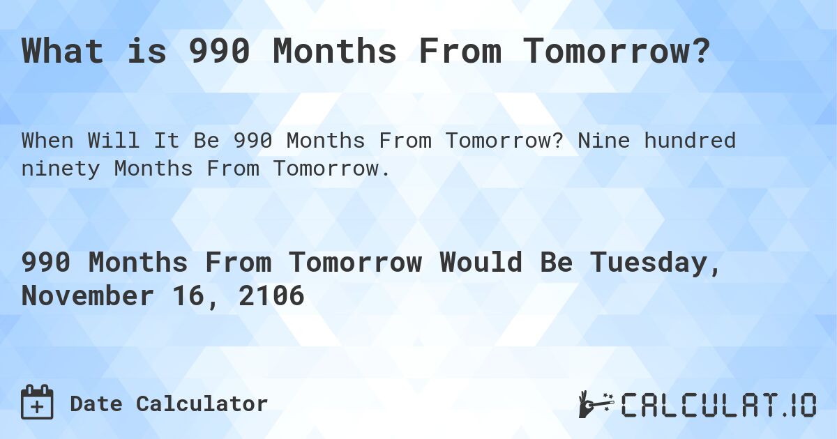 What is 990 Months From Tomorrow?. Nine hundred ninety Months From Tomorrow.