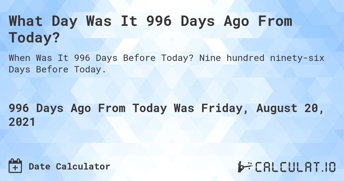 What Day Was It 996 Days Ago From Today?. Nine hundred ninety-six Days Before Today.