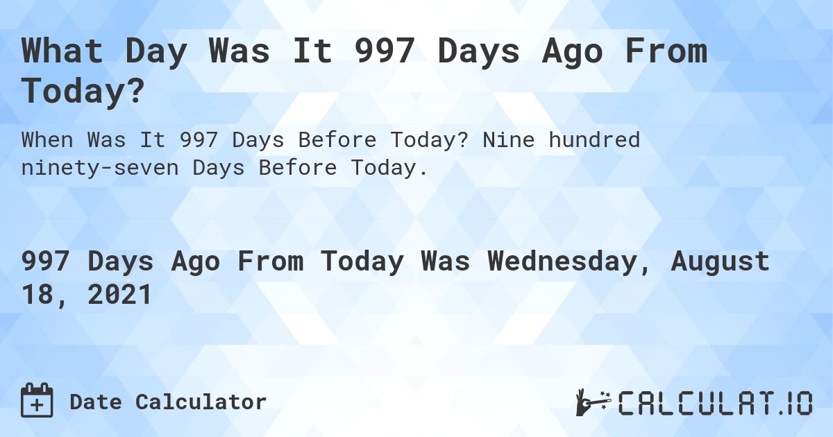 What Day Was It 997 Days Ago From Today?. Nine hundred ninety-seven Days Before Today.