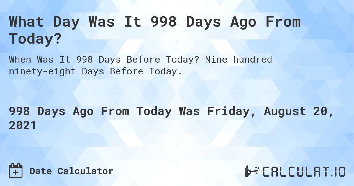 What Day Was It 998 Days Ago From Today?. Nine hundred ninety-eight Days Before Today.