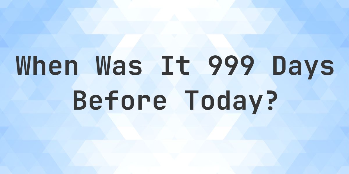 What Day Was It 999 Days Ago From Today? - Calculatio