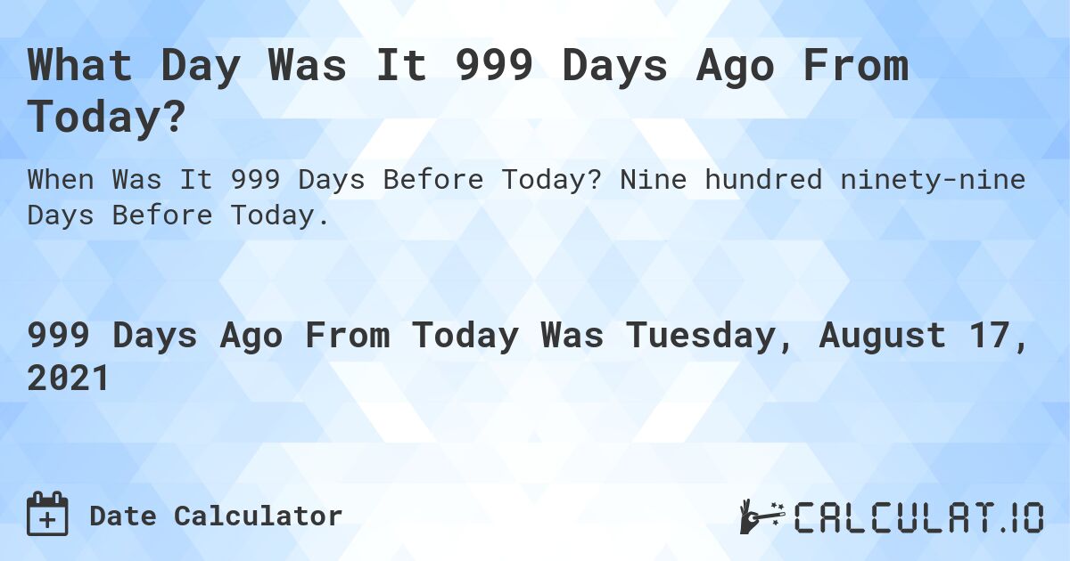 What Day Was It 999 Days Ago From Today?. Nine hundred ninety-nine Days Before Today.