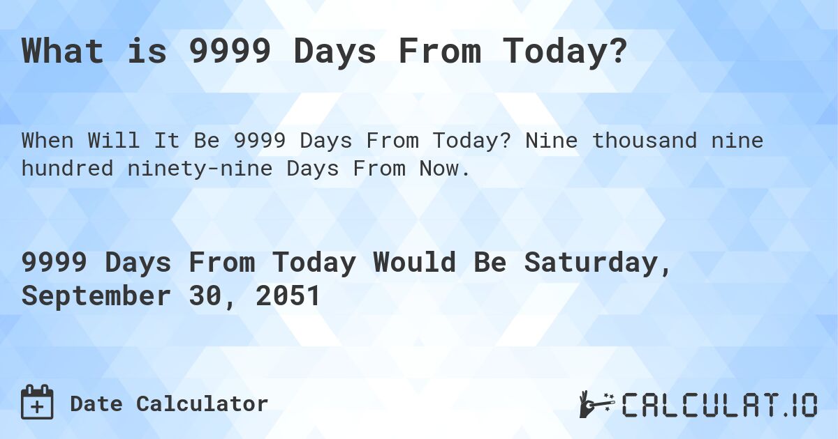What is 9999 Days From Today?. Nine thousand nine hundred ninety-nine Days From Now.