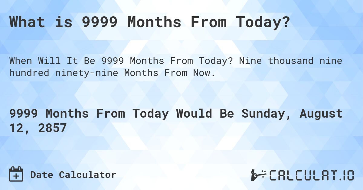 What is 9999 Months From Today?. Nine thousand nine hundred ninety-nine Months From Now.