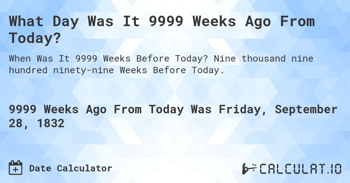 What Day Was It 9999 Weeks Ago From Today?. Nine thousand nine hundred ninety-nine Weeks Before Today.