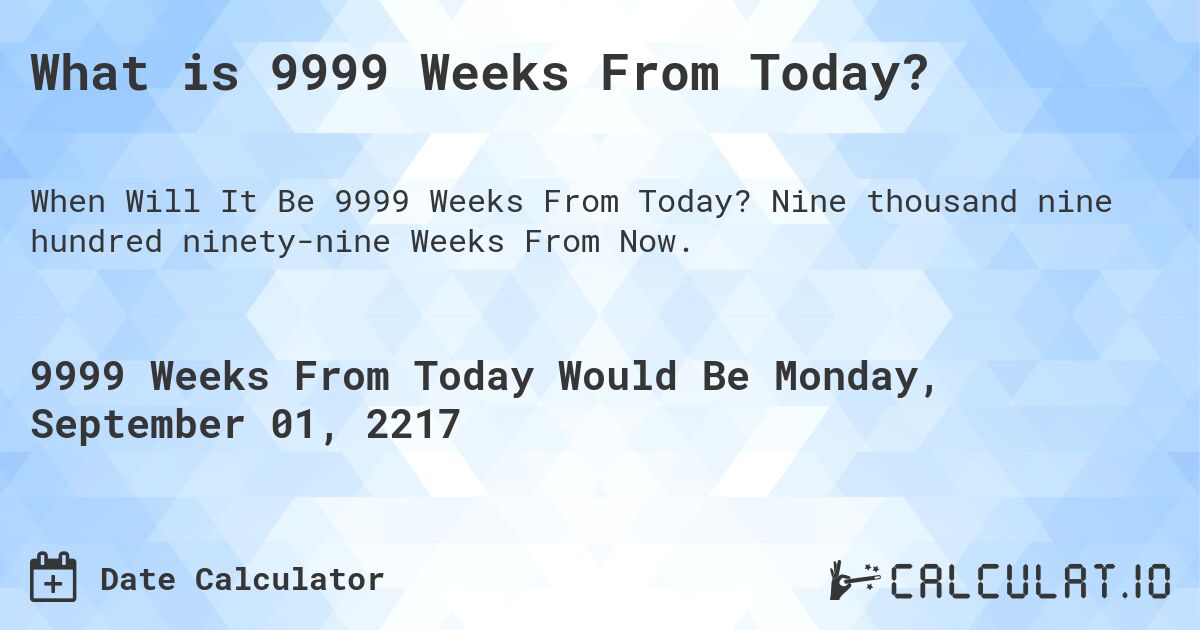 What is 9999 Weeks From Today?. Nine thousand nine hundred ninety-nine Weeks From Now.