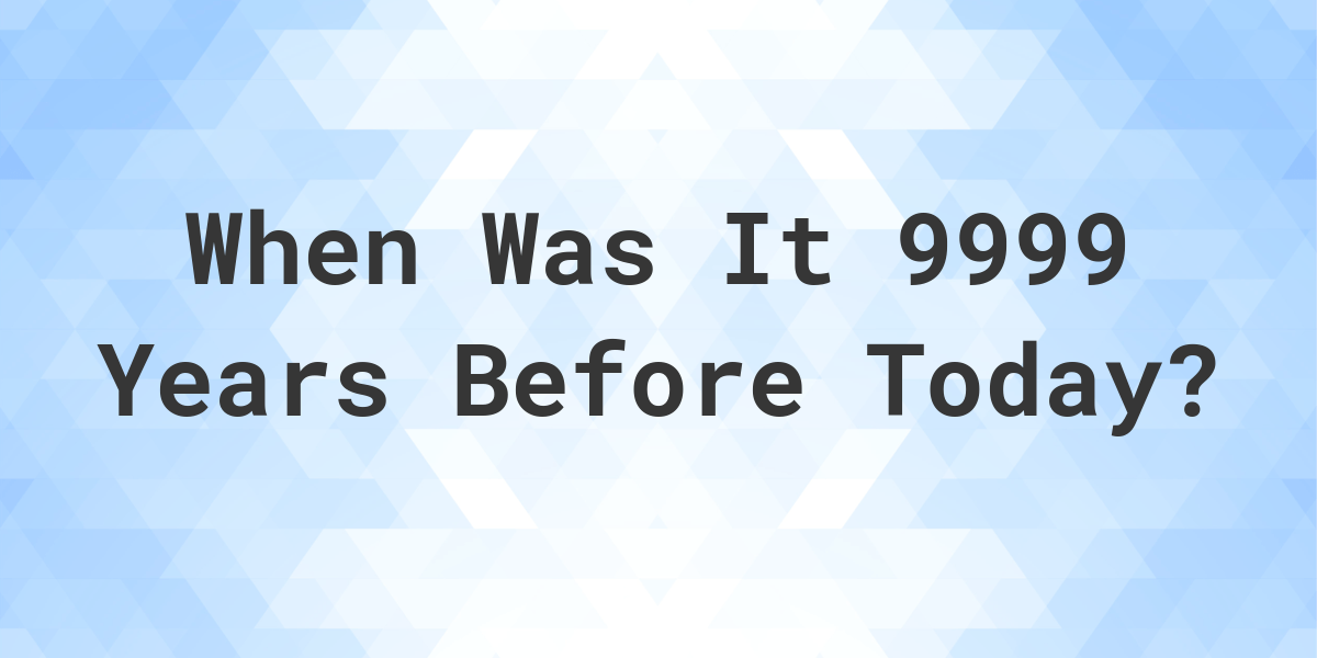 What Day Was It 9999 Years Ago From Today? - Calculatio