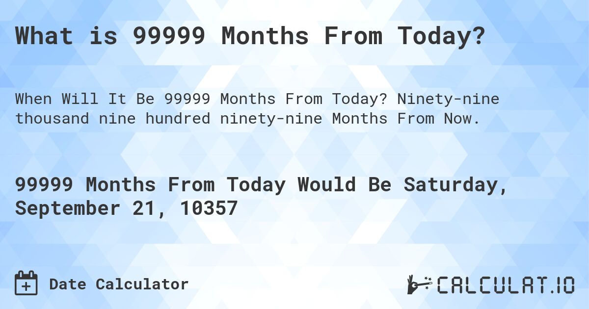 What is 99999 Months From Today?. Ninety-nine thousand nine hundred ninety-nine Months From Now.