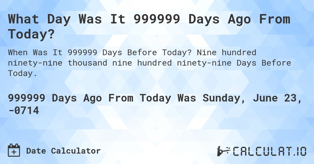 What Day Was It 999999 Days Ago From Today?. Nine hundred ninety-nine thousand nine hundred ninety-nine Days Before Today.