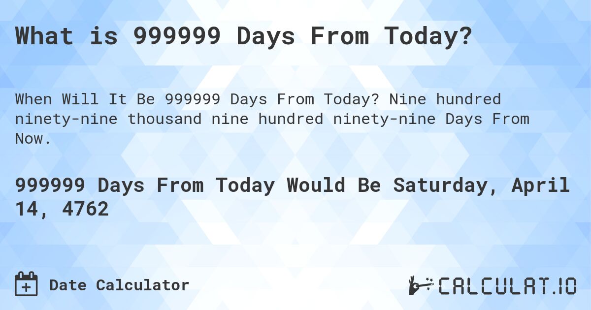 What is 999999 Days From Today?. Nine hundred ninety-nine thousand nine hundred ninety-nine Days From Now.