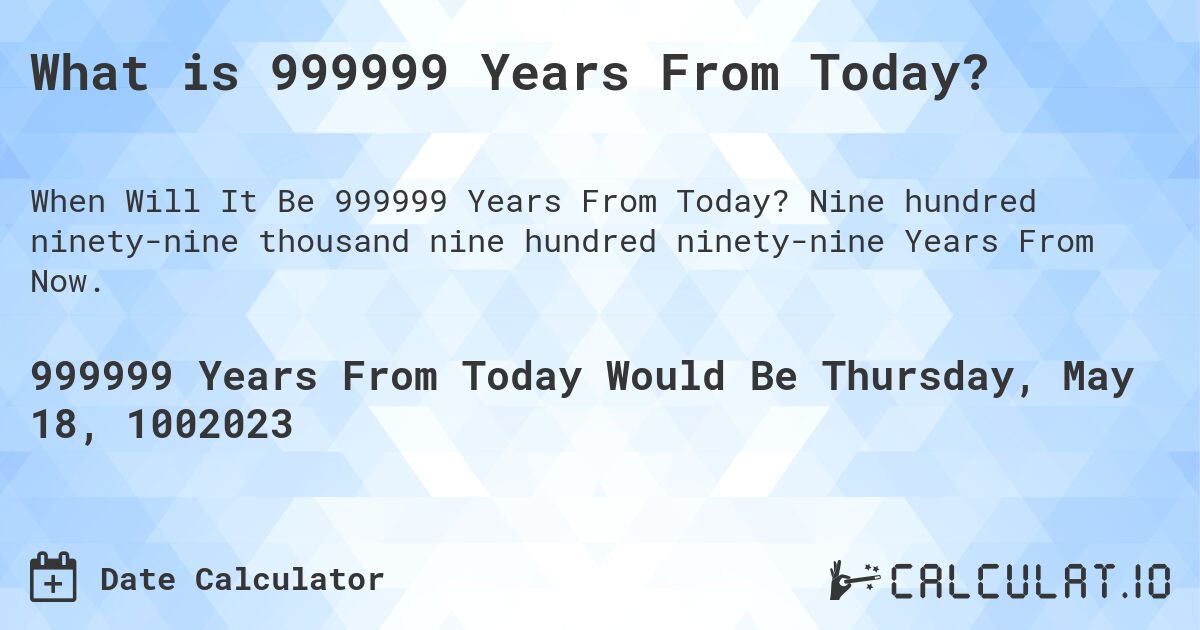 What is 999999 Years From Today?. Nine hundred ninety-nine thousand nine hundred ninety-nine Years From Now.
