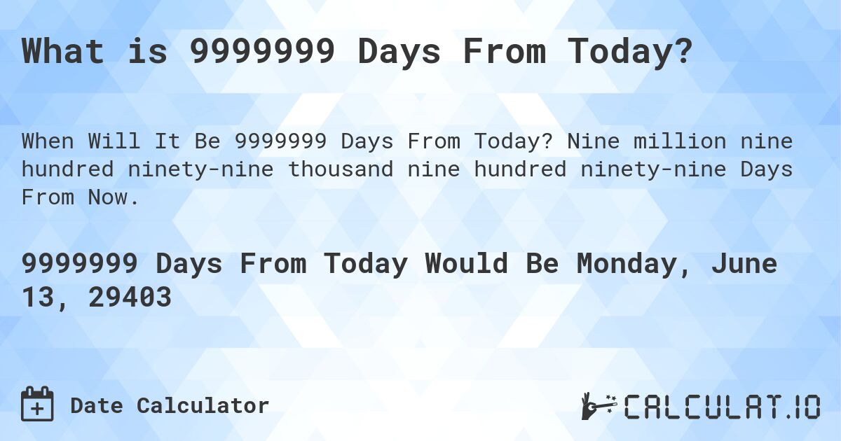 What is 9999999 Days From Today?. Nine million nine hundred ninety-nine thousand nine hundred ninety-nine Days From Now.