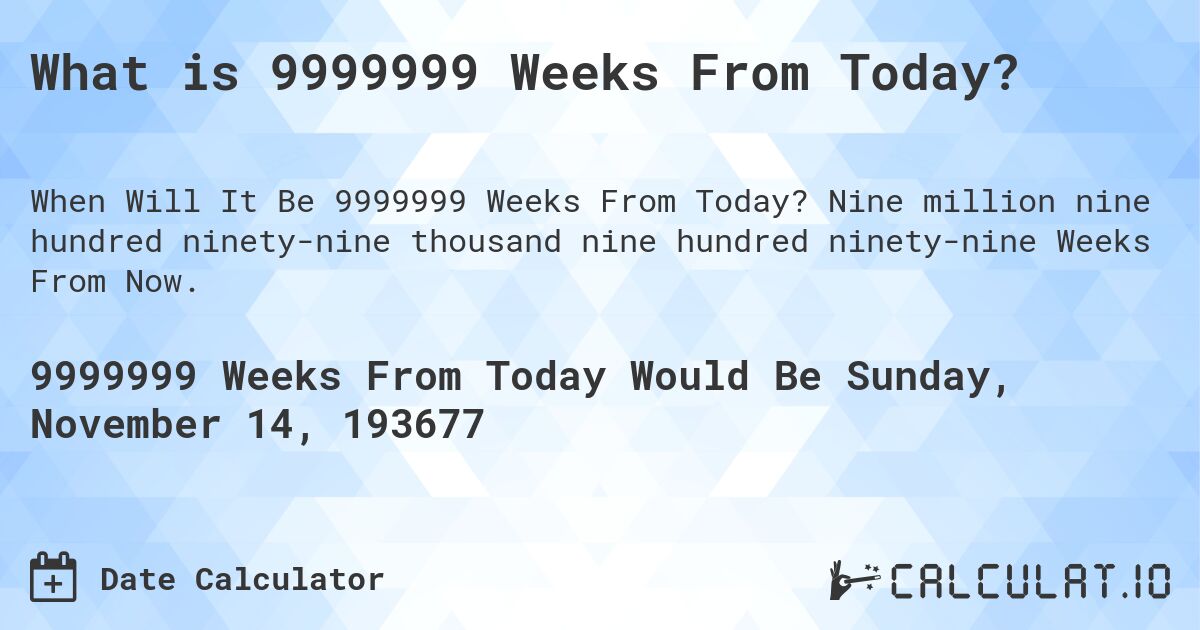 What is 9999999 Weeks From Today?. Nine million nine hundred ninety-nine thousand nine hundred ninety-nine Weeks From Now.