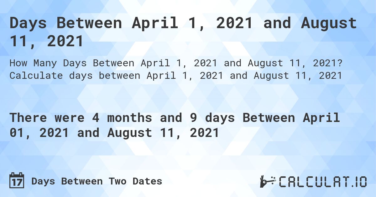 Days Between April 1, 2021 and August 11, 2021. Calculate days between April 1, 2021 and August 11, 2021