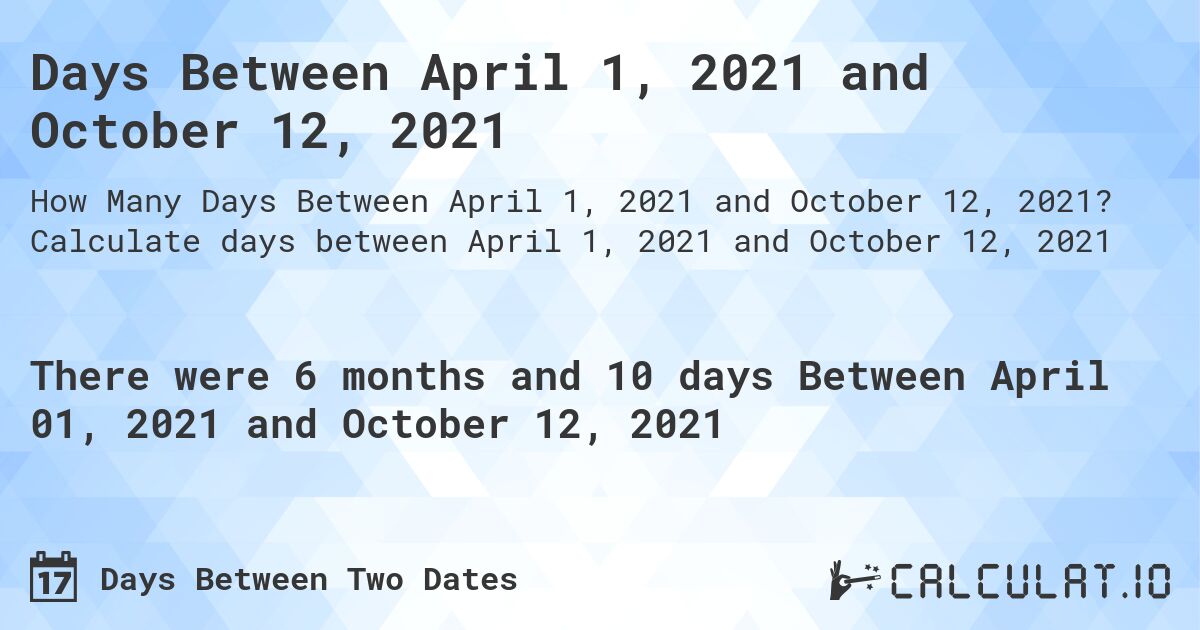 Days Between April 1, 2021 and October 12, 2021. Calculate days between April 1, 2021 and October 12, 2021