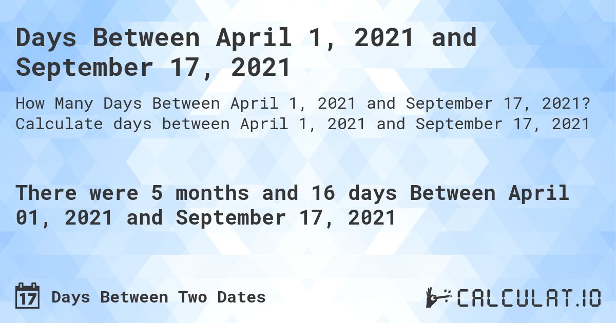 Days Between April 1, 2021 and September 17, 2021. Calculate days between April 1, 2021 and September 17, 2021