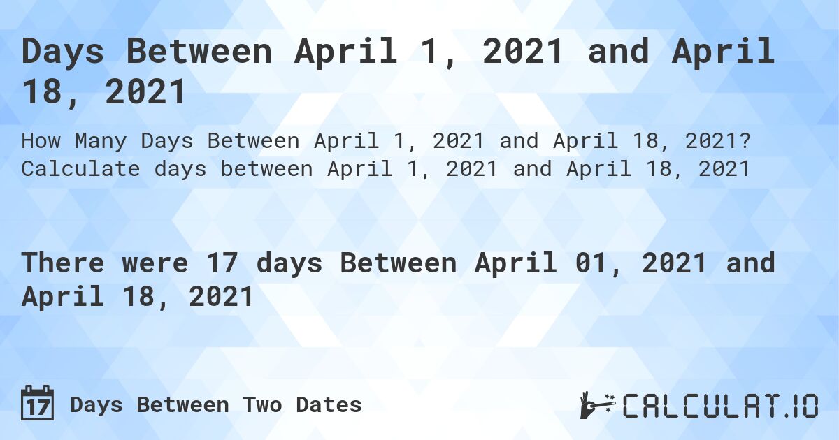 Days Between April 1, 2021 and April 18, 2021. Calculate days between April 1, 2021 and April 18, 2021