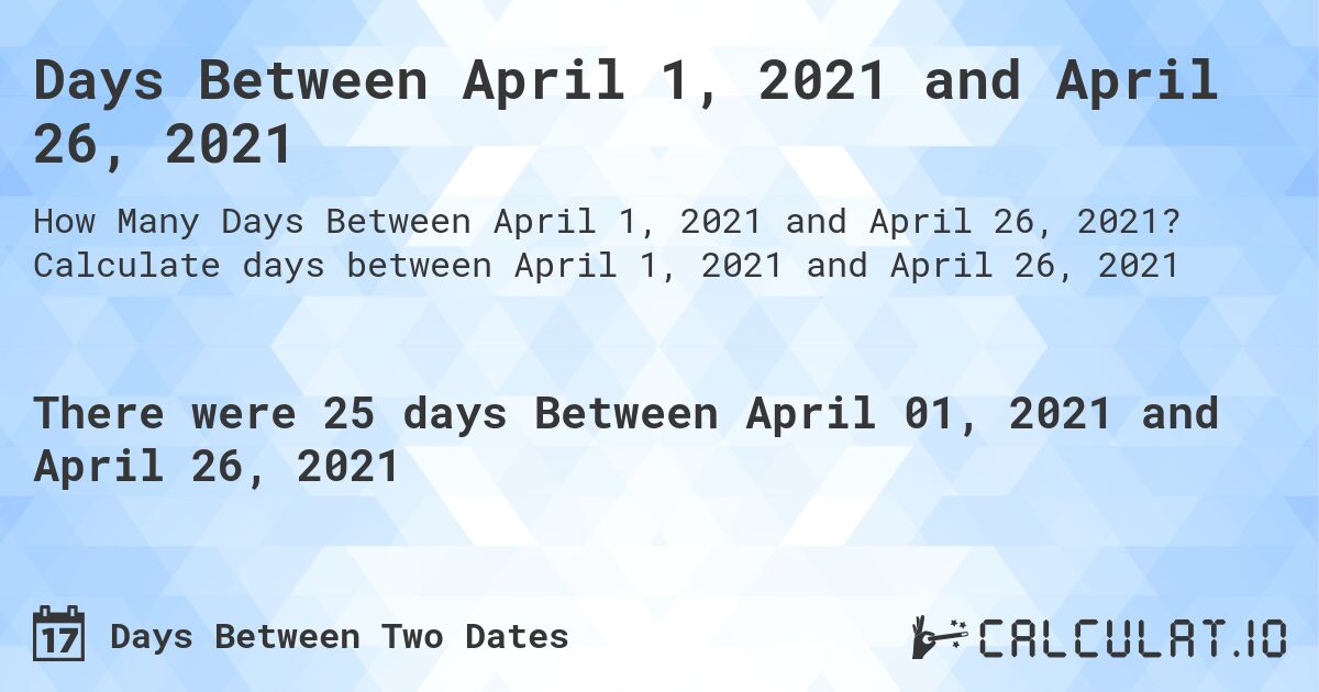 Days Between April 1, 2021 and April 26, 2021. Calculate days between April 1, 2021 and April 26, 2021
