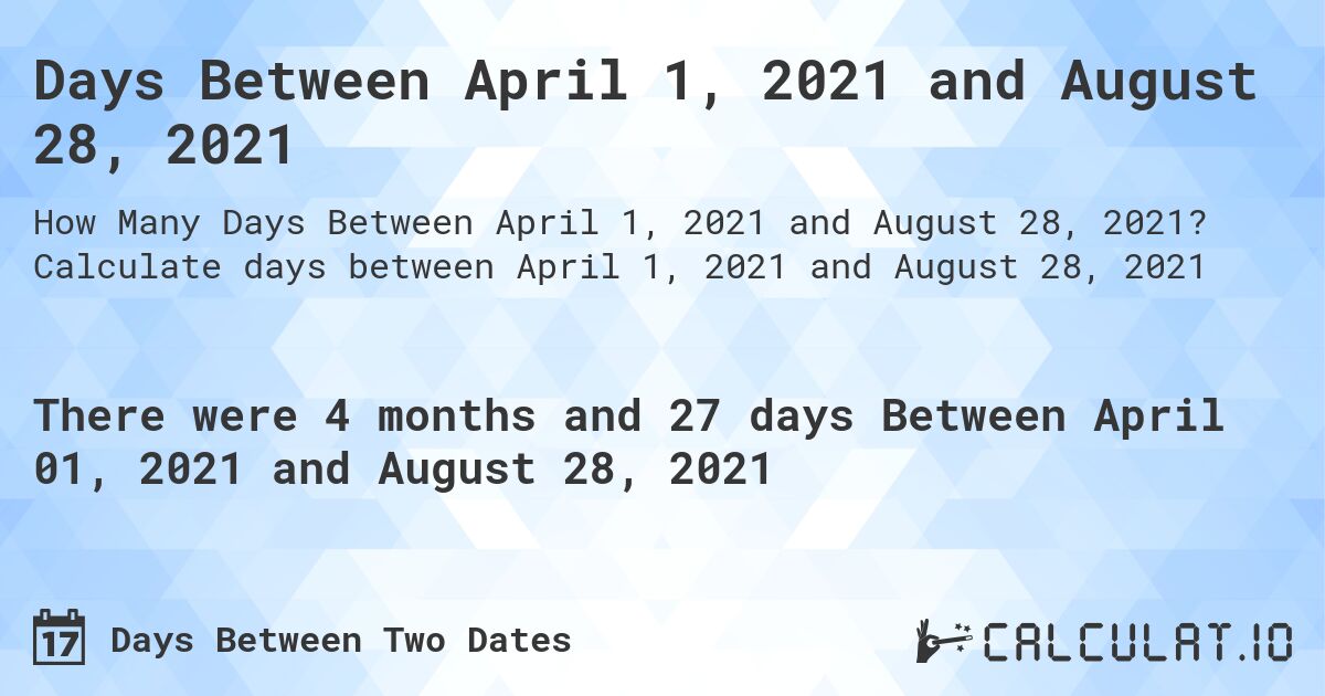 Days Between April 1, 2021 and August 28, 2021. Calculate days between April 1, 2021 and August 28, 2021