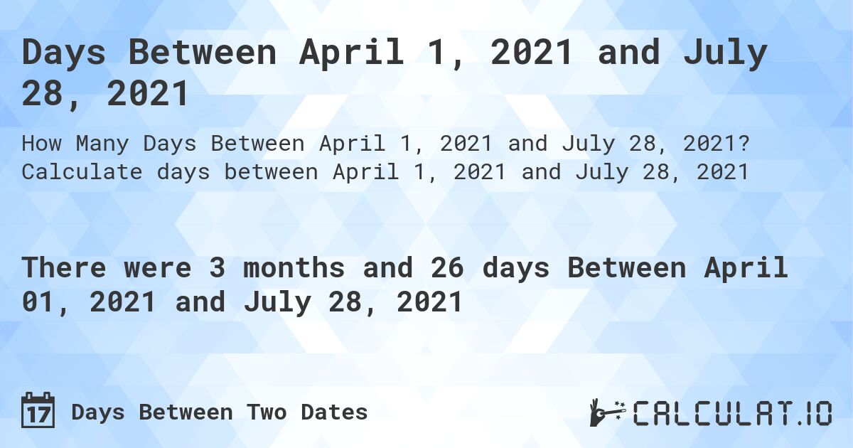 Days Between April 1, 2021 and July 28, 2021. Calculate days between April 1, 2021 and July 28, 2021