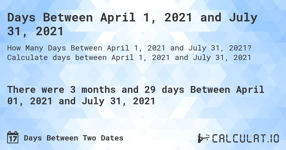 Days Between April 1, 2021 and July 31, 2021. Calculate days between April 1, 2021 and July 31, 2021