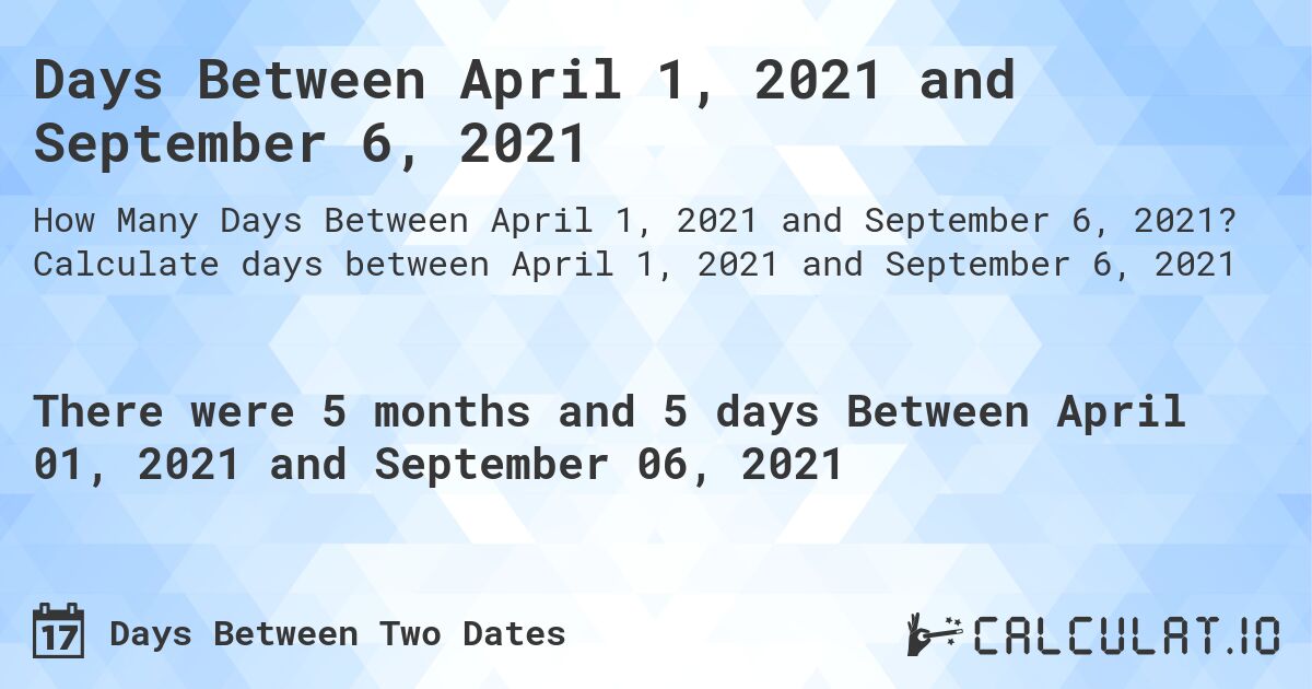 Days Between April 1, 2021 and September 6, 2021. Calculate days between April 1, 2021 and September 6, 2021