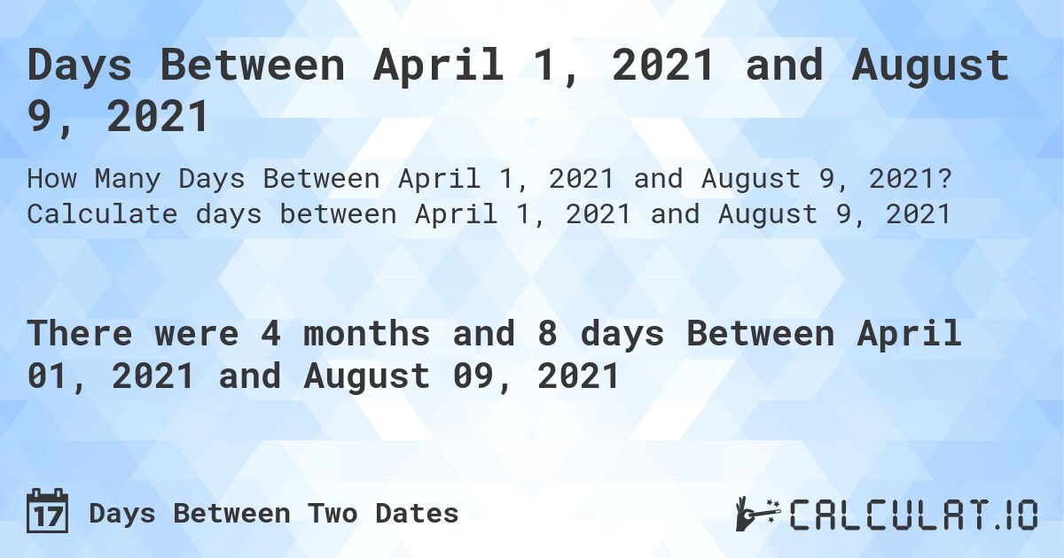 Days Between April 1, 2021 and August 9, 2021. Calculate days between April 1, 2021 and August 9, 2021