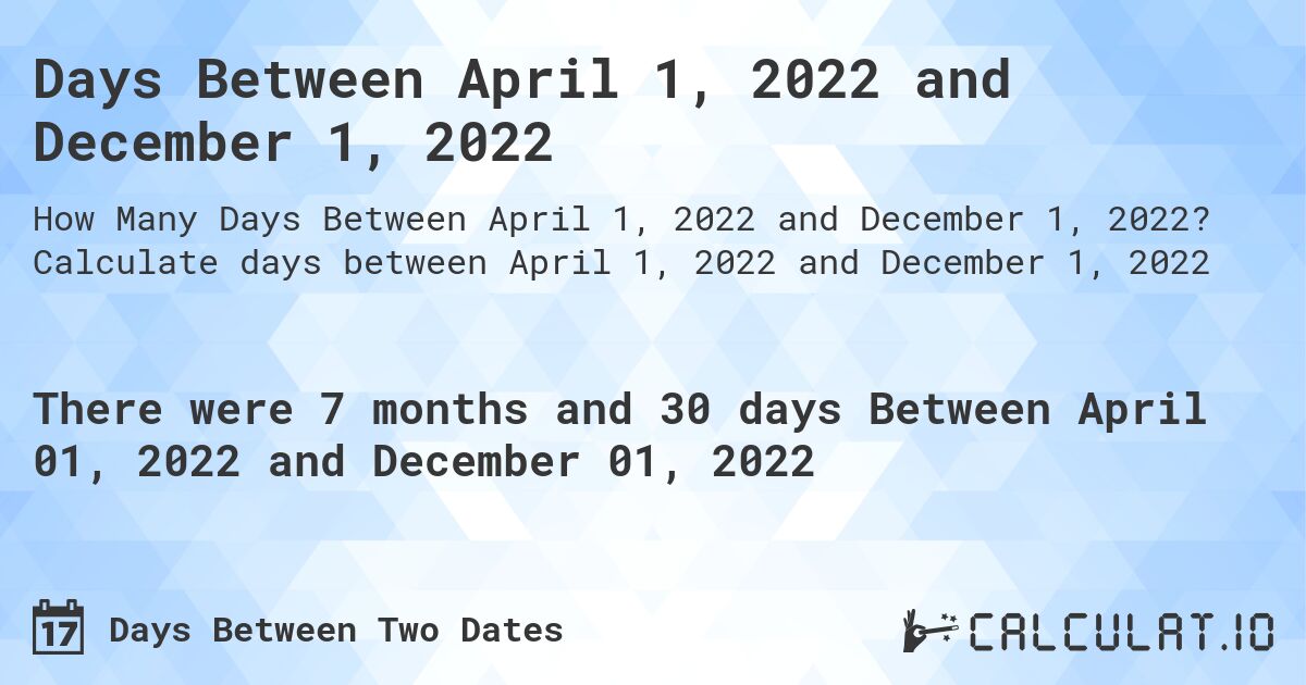 Days Between April 1, 2022 and December 1, 2022. Calculate days between April 1, 2022 and December 1, 2022